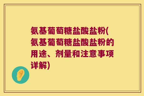 氨基葡萄糖盐酸盐粉(氨基葡萄糖盐酸盐粉的用途、剂量和注意事项详解) 氨基葡萄糖盐酸盐粉(氨基葡萄糖盐酸盐粉的用途、剂量和注意事项详解)