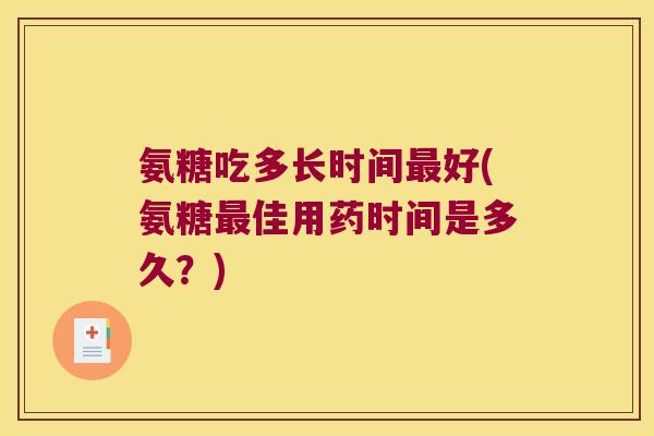 氨糖吃多长时间好(氨糖佳用药时间是多久?) 氨糖吃多长时间好(氨糖佳用药时间是多久?)