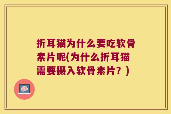 折耳猫为什么要吃软骨素片呢(为什么折耳猫需要摄入软骨素片?) 折耳猫为什么要吃软骨素片呢(为什么折耳猫需要摄入软骨素片?)