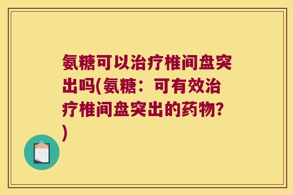 氨糖可以椎间盘突出吗(氨糖:可有效椎间盘突出的?) 氨糖可以椎间盘突出吗(氨糖:可有效椎间盘突出的?)