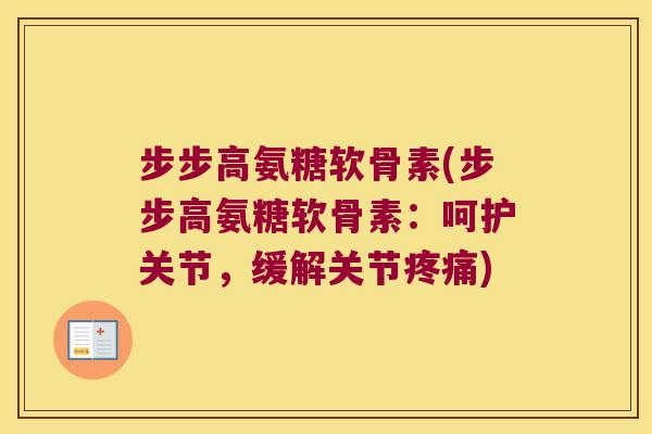 步步高氨糖软骨素(步步高氨糖软骨素:呵护关节,缓解关节) 步步高氨糖软骨素(步步高氨糖软骨素:呵护关节,缓解关节)