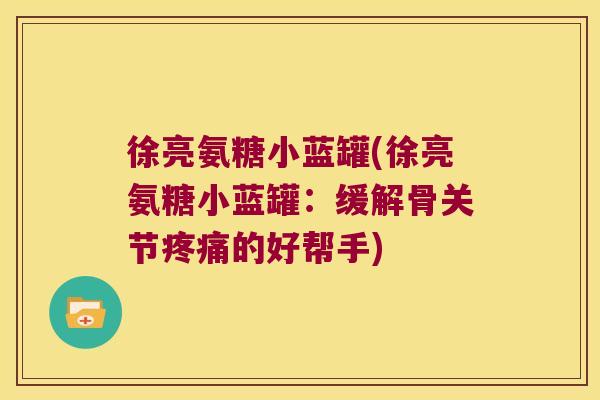 徐亮氨糖小蓝罐(徐亮氨糖小蓝罐：缓解骨关节的好帮手)