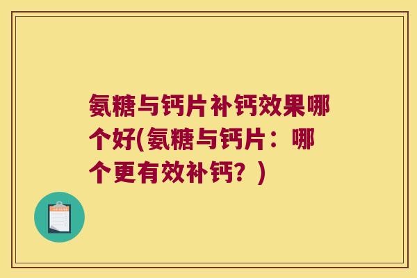 氨糖与钙片补钙效果哪个好(氨糖与钙片：哪个更有效补钙？)