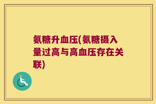 氨糖升(氨糖摄入量过高与高存在关联) 氨糖升(氨糖摄入量过高与高存在关联)