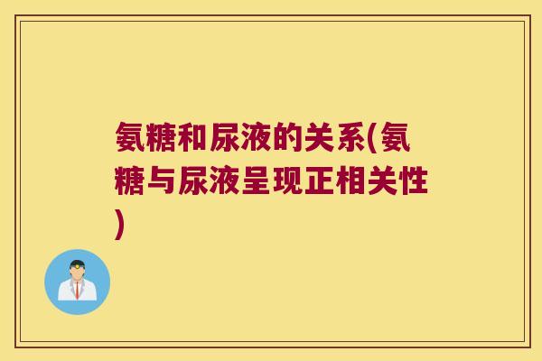 氨糖和尿液的关系(氨糖与尿液呈现正相关性)