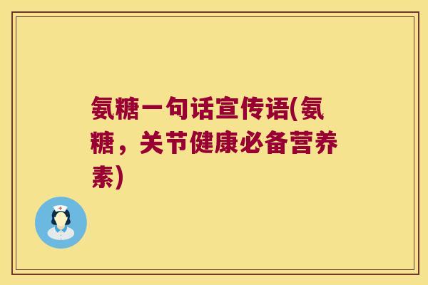 氨糖一句话宣传语(氨糖,关节健康必备营养素) 氨糖一句话宣传语(氨糖,关节健康必备营养素)