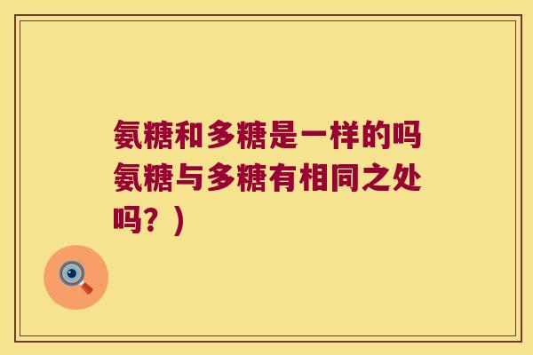 氨糖和多糖是一样的吗氨糖与多糖有相同之处吗？)