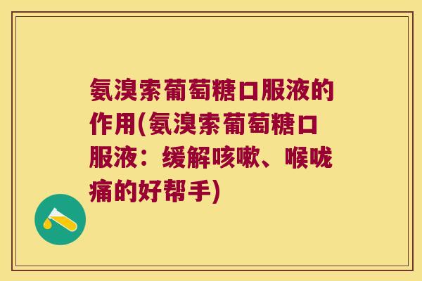 氨溴索葡萄糖口服液的作用(氨溴索葡萄糖口服液:缓解、喉咙痛的好帮手) 氨溴索葡萄糖口服液的作用(氨溴索葡萄糖口服液:缓解、喉咙痛的好帮手)