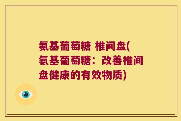 氨基葡萄糖 椎间盘(氨基葡萄糖：改善椎间盘健康的有效物质)