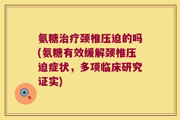 氨糖颈椎压迫的吗(氨糖有效缓解颈椎压迫症状,多项临床研究证实) 氨糖颈椎压迫的吗(氨糖有效缓解颈椎压迫症状,多项临床研究证实)
