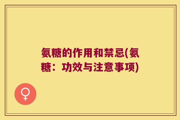 氨糖的作用和禁忌(氨糖：功效与注意事项)