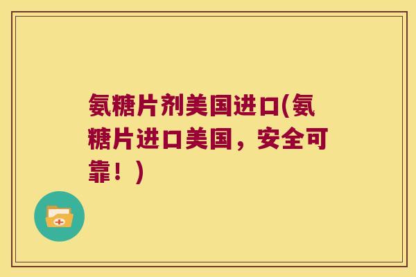 氨糖片剂美国进口(氨糖片进口美国,安全可靠!) 氨糖片剂美国进口(氨糖片进口美国,安全可靠!)