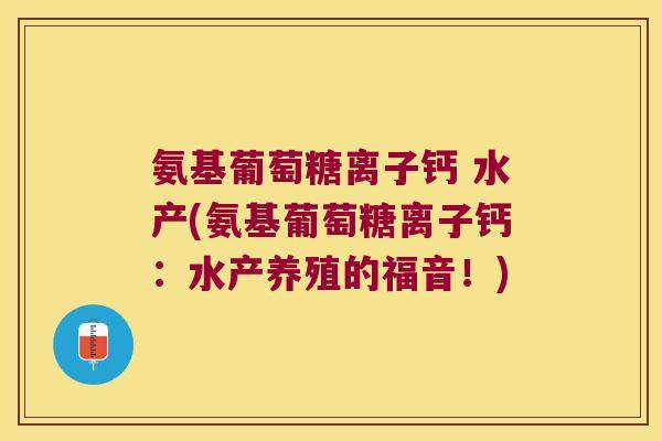 氨基葡萄糖离子钙 水产(氨基葡萄糖离子钙：水产养殖的福音！)