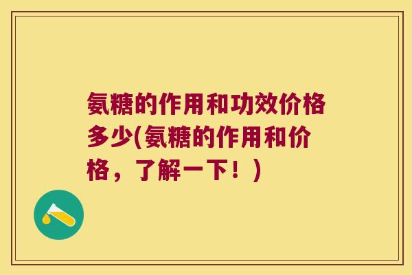 氨糖的作用和功效价格多少(氨糖的作用和价格，了解一下！)