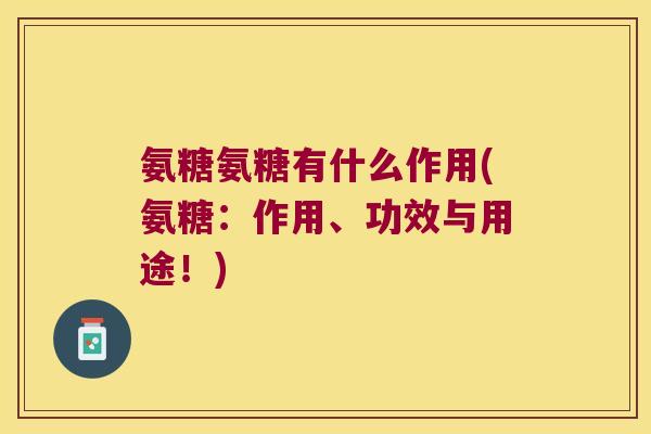氨糖氨糖有什么作用(氨糖:作用、功效与用途!) 氨糖氨糖有什么作用(氨糖:作用、功效与用途!)