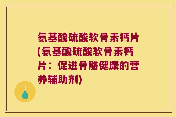 氨基酸硫酸软骨素钙片(氨基酸硫酸软骨素钙片:促进骨骼健康的营养辅助剂) 氨基酸硫酸软骨素钙片(氨基酸硫酸软骨素钙片:促进骨骼健康的营养辅助剂)