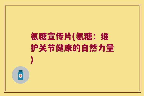 氨糖宣传片(氨糖:维护关节健康的自然力量) 氨糖宣传片(氨糖:维护关节健康的自然力量)