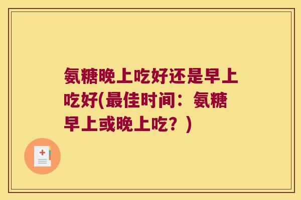 氨糖晚上吃好还是早上吃好(佳时间：氨糖早上或晚上吃？)