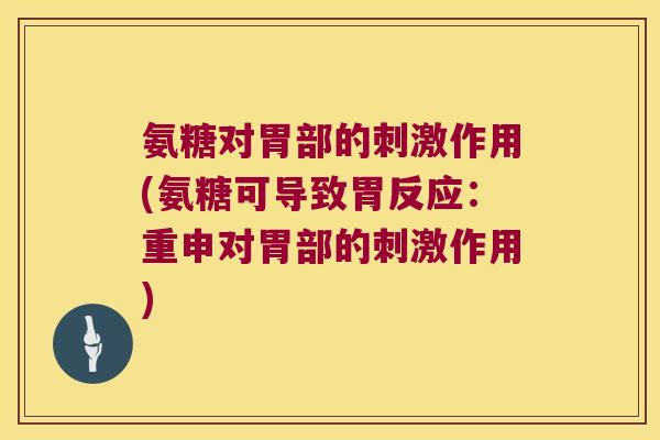 氨糖对胃部的刺激作用(氨糖可导致胃反应:重申对胃部的刺激作用) 氨糖对胃部的刺激作用(氨糖可导致胃反应:重申对胃部的刺激作用)