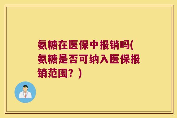 氨糖在医保中报销吗(氨糖是否可纳入医保报销范围?) 氨糖在医保中报销吗(氨糖是否可纳入医保报销范围?)