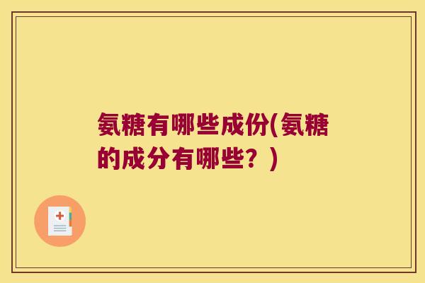 氨糖有哪些成份(氨糖的成分有哪些?) 氨糖有哪些成份(氨糖的成分有哪些?)