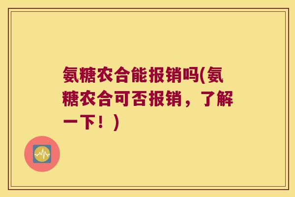 氨糖农合能报销吗(氨糖农合可否报销,了解一下!) 氨糖农合能报销吗(氨糖农合可否报销,了解一下!)
