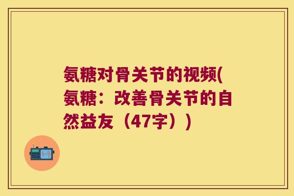 氨糖对骨关节的视频(氨糖:改善骨关节的自然益友(47字)) 氨糖对骨关节的视频(氨糖:改善骨关节的自然益友(47字))