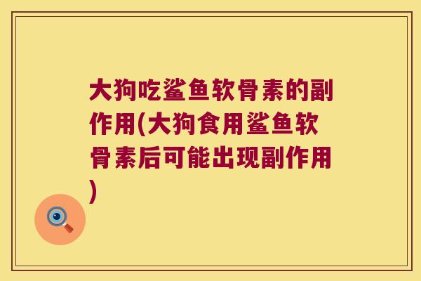 大狗吃鲨鱼软骨素的副作用(大狗食用鲨鱼软骨素后可能出现副作用) 大狗吃鲨鱼软骨素的副作用(大狗食用鲨鱼软骨素后可能出现副作用)