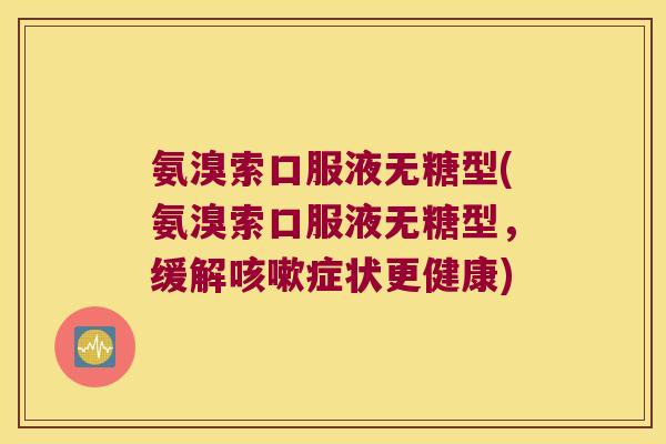 氨溴索口服液无糖型(氨溴索口服液无糖型,缓解症状更健康) 氨溴索口服液无糖型(氨溴索口服液无糖型,缓解症状更健康)