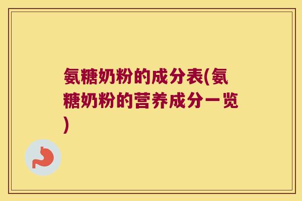 氨糖奶粉的成分表(氨糖奶粉的营养成分一览)
