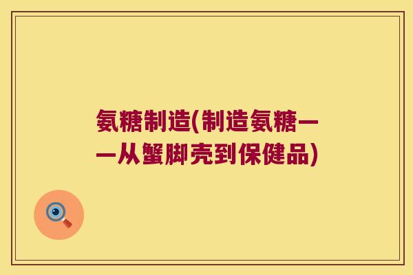 氨糖制造(制造氨糖——从蟹脚壳到保健品) 氨糖制造(制造氨糖——从蟹脚壳到保健品)