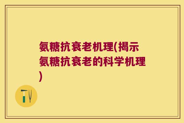 氨糖抗机理(揭示氨糖抗的科学机理) 氨糖抗机理(揭示氨糖抗的科学机理)