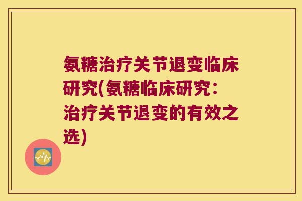 氨糖关节退变临床研究(氨糖临床研究：关节退变的有效之选)