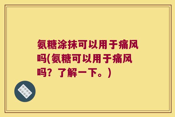 氨糖涂抹可以用于吗(氨糖可以用于吗？了解一下。)