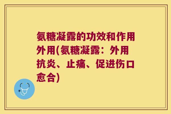 氨糖凝露的功效和作用外用(氨糖凝露：外用、、促进伤口愈合)