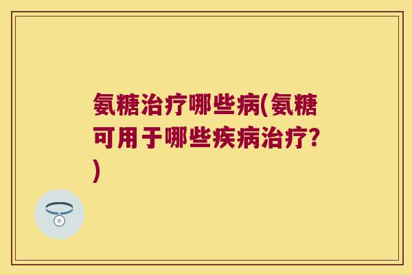 氨糖哪些(氨糖可用于哪些?) 氨糖哪些(氨糖可用于哪些?)