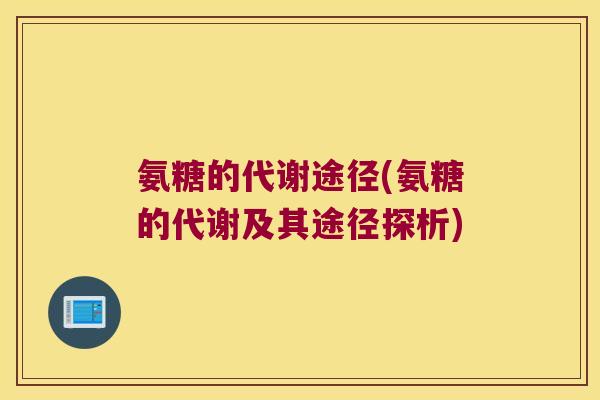 氨糖的代谢途径(氨糖的代谢及其途径探析)