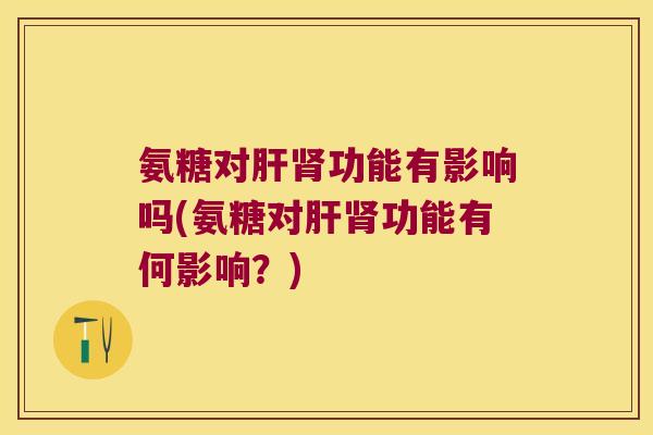 氨糖对功能有影响吗(氨糖对功能有何影响?) 氨糖对功能有影响吗(氨糖对功能有何影响?)