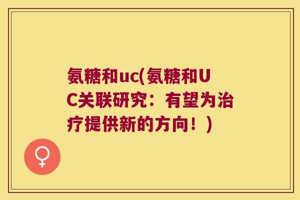 氨糖和uc(氨糖和UC关联研究:有望为提供新的方向!) 氨糖和uc(氨糖和UC关联研究:有望为提供新的方向!)