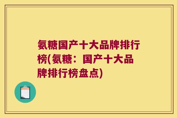氨糖国产十大品牌排行榜(氨糖:国产十大品牌排行榜盘点) 氨糖国产十大品牌排行榜(氨糖:国产十大品牌排行榜盘点)