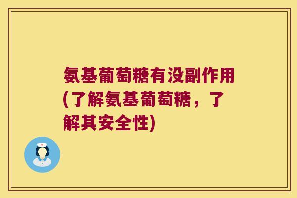 氨基葡萄糖有没副作用(了解氨基葡萄糖，了解其安全性)