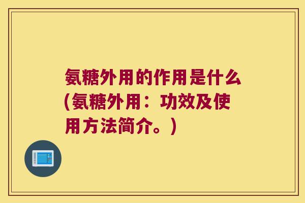 氨糖外用的作用是什么(氨糖外用：功效及使用方法简介。)