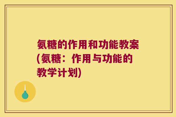 氨糖的作用和功能教案(氨糖:作用与功能的教学计划) 氨糖的作用和功能教案(氨糖:作用与功能的教学计划)