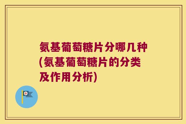氨基葡萄糖片分哪几种(氨基葡萄糖片的分类及作用分析) 氨基葡萄糖片分哪几种(氨基葡萄糖片的分类及作用分析)