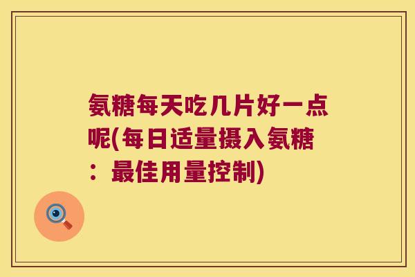 氨糖每天吃几片好一点呢(每日适量摄入氨糖：佳用量控制)
