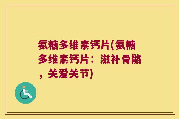 氨糖多维素钙片(氨糖多维素钙片：滋补骨骼，关爱关节)
