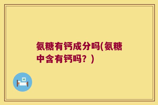氨糖有钙成分吗(氨糖中含有钙吗？)