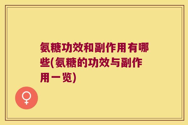 氨糖功效和副作用有哪些(氨糖的功效与副作用一览)