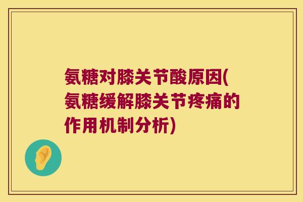 氨糖对膝关节酸原因(氨糖缓解膝关节的作用机制分析)