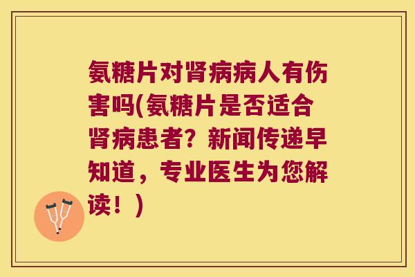 氨糖片对人有伤害吗(氨糖片是否适合患者?新闻传递早知道,专业医生为您解读!) 氨糖片对人有伤害吗(氨糖片是否适合患者?新闻传递早知道,专业医生为您解读!)